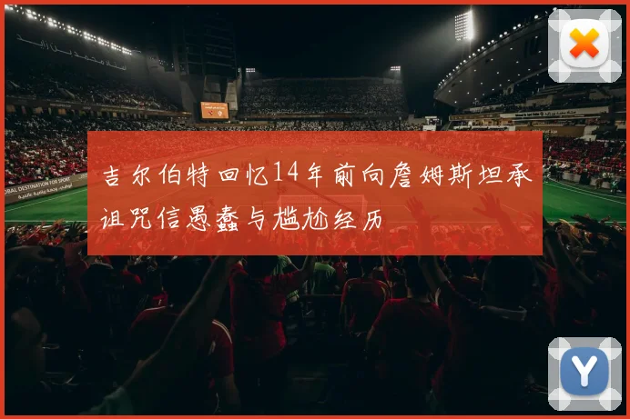 吉尔伯特回忆14年前向詹姆斯坦承诅咒信愚蠢与尴尬经历