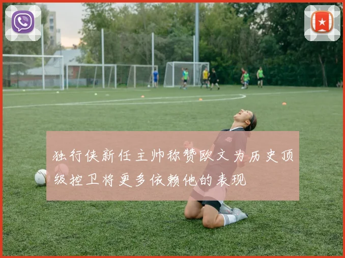 独行侠新任主帅称赞欧文为历史顶级控卫将更多依赖他的表现