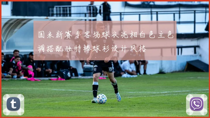 国米新赛季客场球衣亮相白色主色调搭配独特棒球衫设计风格
