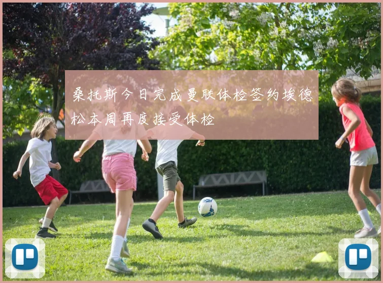 桑托斯今日完成曼联体检签约埃德松本周再度接受体检