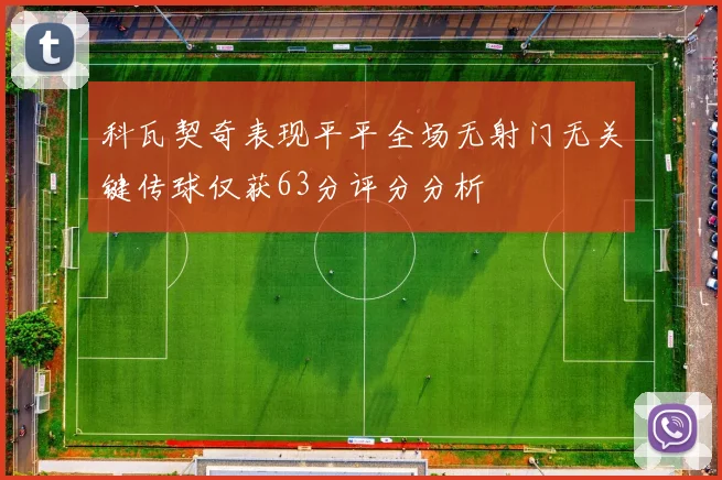 科瓦契奇表现平平全场无射门无关键传球仅获63分评分分析
