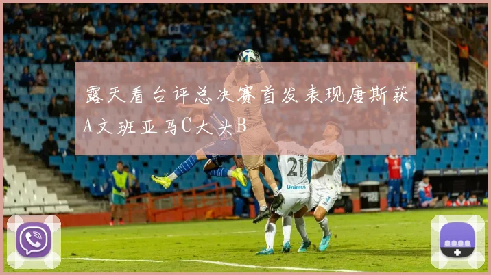 露天看台评总决赛首发表现唐斯获A文班亚马C大头B