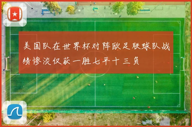 美国队在世界杯对阵欧足联球队战绩惨淡仅获一胜七平十三负