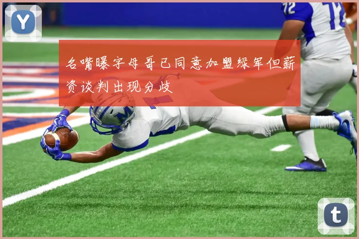 名嘴曝字母哥已同意加盟绿军但薪资谈判出现分歧